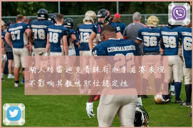湖人对雷迪克青睐有加季后赛表现不影响其教练职位稳定性