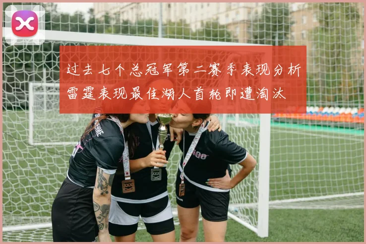 过去七个总冠军第二赛季表现分析雷霆表现最佳湖人首轮即遭淘汰