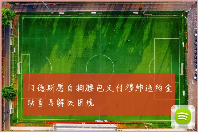 门德斯愿自掏腰包支付穆帅违约金助皇马解决困境