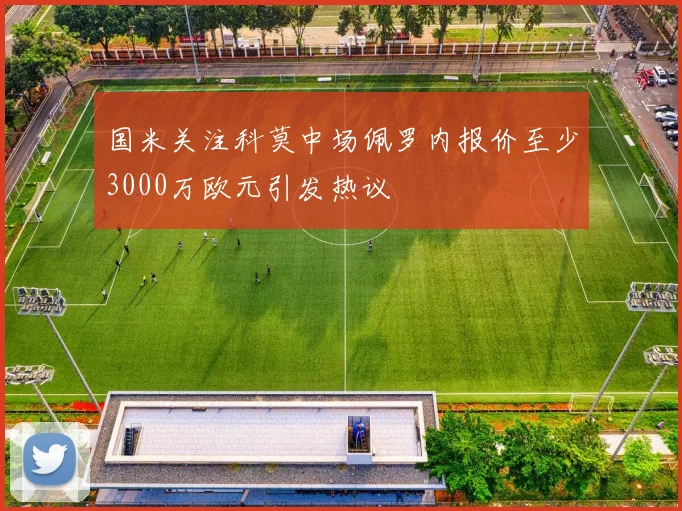 国米关注科莫中场佩罗内报价至少3000万欧元引发热议