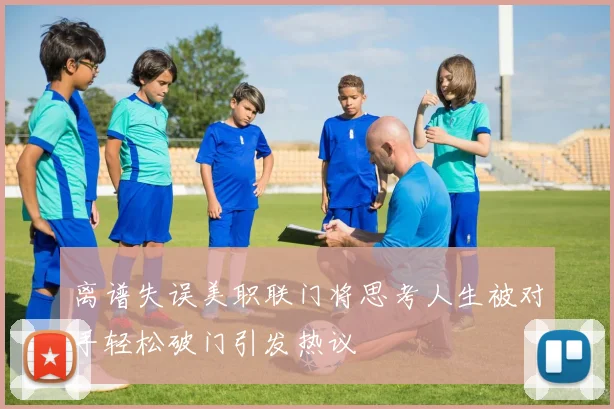 离谱失误美职联门将思考人生被对手轻松破门引发热议