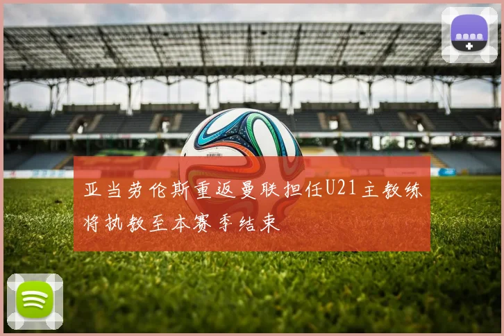 亚当劳伦斯重返曼联担任U21主教练将执教至本赛季结束